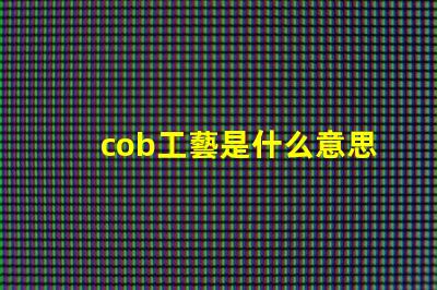 cob工藝是什么意思 cob車間是什么意思